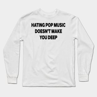 Hating Pop Music Doesn't Make You Deep Long Sleeve T-Shirt